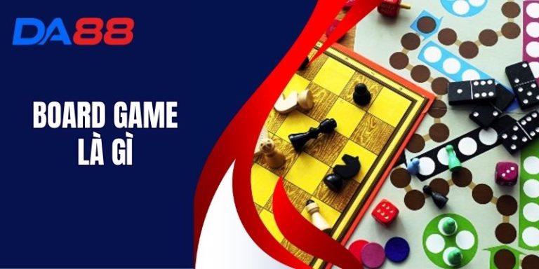 Board Game Là Gì - Khám Phá Trò Chơi Bàn Cờ Tại DA88