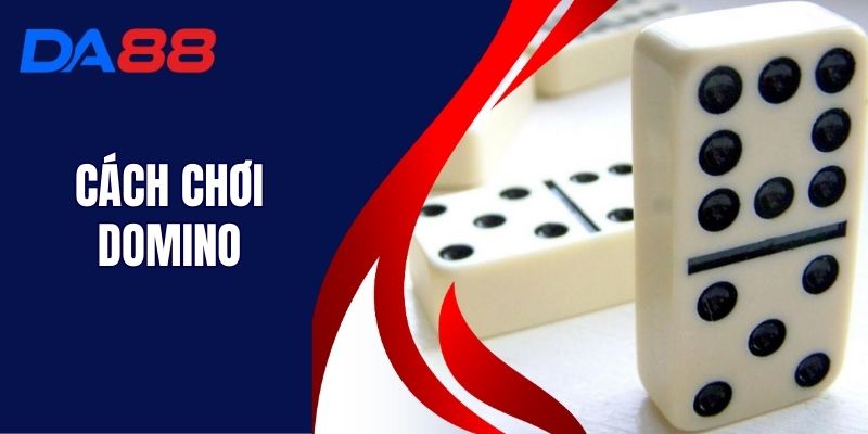 Cách Chơi Domino - Hướng Dẫn Cách Chơi Cực Dễ Hiểu Tại DA88