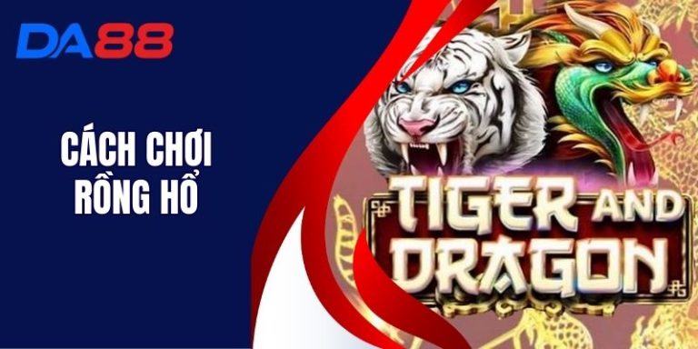 Cách Chơi Rồng Hổ - Cách Chơi Đảm Bảo Thắng Lớn Tại DA88