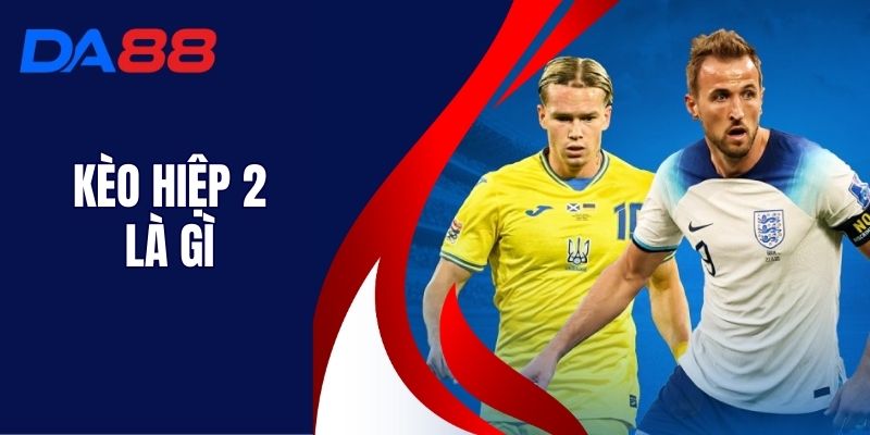 Kèo Hiệp 2 Là Gì - Nắm Rõ Kèo Để Tăng Cơ Hội Thắng
